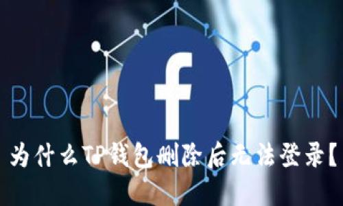 为什么TP钱包删除后无法登录?