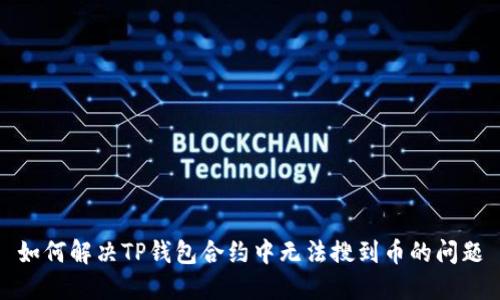 如何解决TP钱包合约中无法搜到币的问题