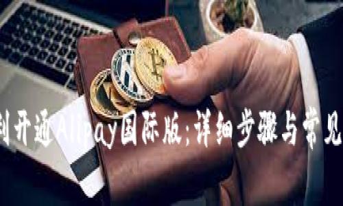 :如何顺利开通Alipay国际版:详细步骤与常见问题解析
