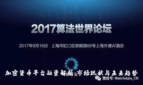 加密货币平台融资解析:市场现状与未来趋势
