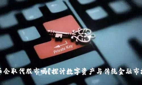 加密货币会取代股市吗?探讨数字资产与传统金融市场的未来