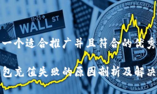 思考一个适合推广并且符合的优秀
TP钱包充值失败的原因剖析及解决方法