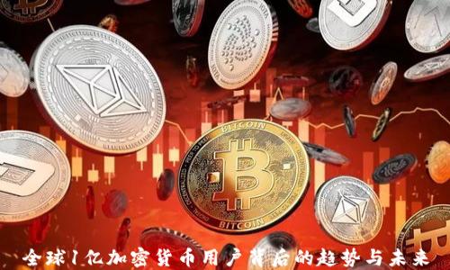 全球1亿加密货币用户背后的趋势与未来