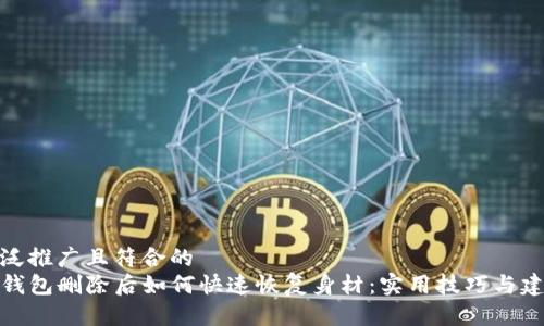 广泛推广且符合的
TP钱包删除后如何快速恢复身材：实用技巧与建议