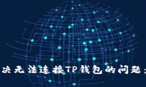 : 如何解决无法连接TP钱包的问题:全面指南