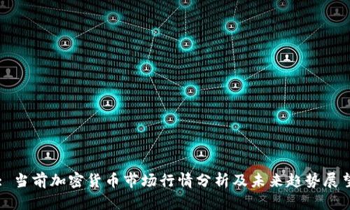 : 当前加密货币市场行情分析及未来趋势展望