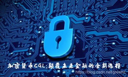 加密货币CGL:颠覆未来金融的全新选择