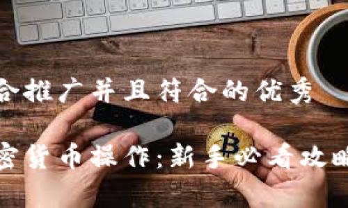 思考一个适合推广并且符合的优秀

全面解析加密货币操作：新手必看攻略与实用技巧