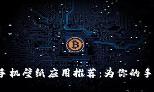 2023年最热门的手机壁纸应用推荐：为你的手机打造个性化桌面