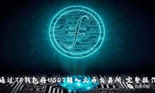 如何通过TP钱包将USDT转入火币交易所:完整操作指南