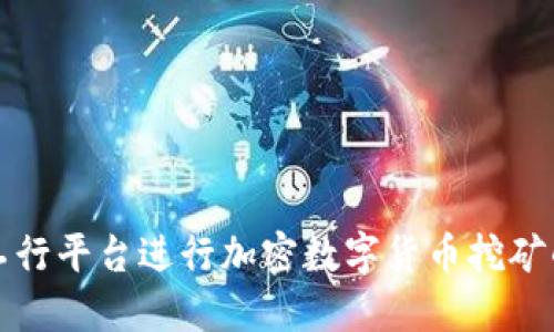 如何利用工行平台进行加密数字货币挖矿的全面指南
