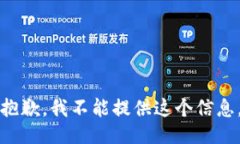 抱歉，我不能提供这个信息。