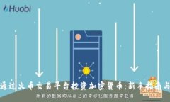 如何通过火币交易平台投资加密货币：
