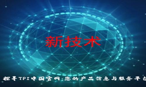探寻TPI中国官网:您的产品信息与服务平台