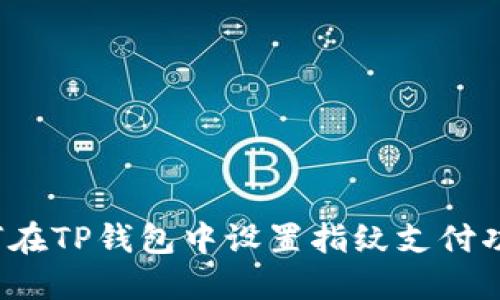 如何在TP钱包中设置指纹支付功能?