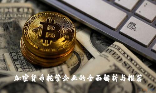加密货币托管企业的全面解析与推荐