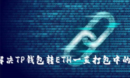 如何解决TP钱包转ETH一直打包中的问题?