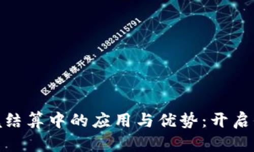 加密货币在跨境结算中的应用与优势:开启全球贸易新时代
