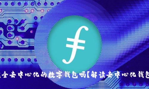 t p钱包是完全去中心化的数字钱包吗?解读去中心化钱包的真实意义