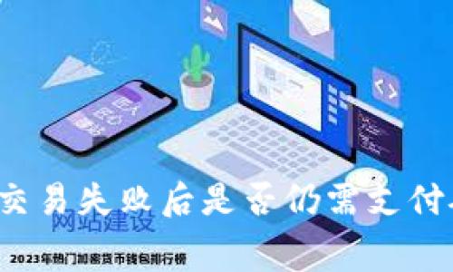 TP钱包交易失败后是否仍需支付矿工费？