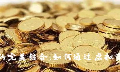 加密货币与网游的完美结合：如何通过虚拟资产实现财富增长