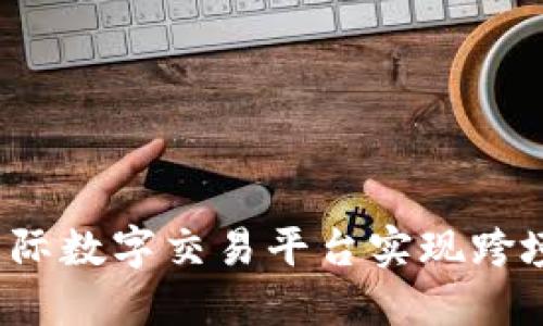 如何选择国际数字交易平台实现跨境金融自由？