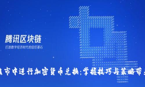如何在熊市中进行加密货币兑换：掌握技巧与策略带来的收益