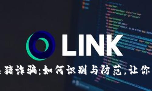 揭秘加密货币杀猪诈骗：如何识别与防范，让你的投资安全无忧