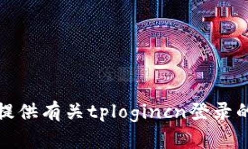 抱歉，我无法提供有关tplogincn登录的帮助或信息。