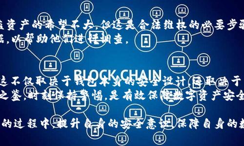 关于TP钱包（TP Wallet）被盗后能否退回百分之七十的问题，可以说这涉及到多个因素，包括具体的事件背景、平台的规则、以及用户的安全措施。下面将对这一话题进行详细探讨，希望能给您提供清晰的信息。

TP钱包概述
TP钱包是一个热门的数字资产管理工具。用户可以在其中安全地存储、管理和交易各种类型的数字货币。随着区块链技术的发展，TP钱包提供了方便的服务，吸引了大批用户。

数字资产安全的重要性
在使用TP钱包及其他数字钱包时，安全性是非常重要的一个方面。数字货币的交易基本上是不可逆的，一旦资产被盗，很难追回。因此，用户在使用数字钱包时，应该遵循一些基本的安全原则。

如果TP钱包被盗，能退还多少资产？
关于TP钱包被盗后退还资产的可能性，首先要看钱包的安全措施和用户是否采取了正确的安全防护措施。一般来说，如果钱包的安全机制没有漏洞，一旦你的资产被盗，很难追回。
有些平台可能会提供一定的保障，比如在客户遭受欺诈或黑客攻击时提供部分赔付。然而，这种情况并非普遍。对于TP钱包来说，是否能退还资产，具体的比例，如“百分之七十”的退款，有可能取决于事件的具体情况，以及TP钱包的客户服务政策。

保护数字资产的方法
为了减少被盗的风险，用户需要采取以下防护措施：
ul
    li启用两步验证：这可以大大增强账户的安全性，即使密码被破解，黑客也很难获取到账户。/li
    li定期更新密码：使用复杂且不容易被猜测的密码，并定期更换，能有效提高账户的安全性。/li
    li谨慎点击链接：不要随意点击不明链接，以免泄露个人信息或下载恶意软件。/li
    li保持软件更新：确保您的钱包应用程序和设备都是最新版本，修补安全漏洞。/li
/ul

报案与追回资产的可能性
当您发现TP钱包的资产被盗时，第一时间应采取行动。您可以向当地的公安机关报案。虽然追回被盗资产的希望不大，但这是合法维权的必要步骤。
另外，您还可以尝试联系TP钱包的客服，询问退还或冻结措施。记得提供所有相关的交易记录和证据，以帮助他们进行调查。

总结
总体来说，TP钱包被盗后能否退回资产，尤其是“百分之七十”的具体数据，是有一定的不确定性的。这不仅取决于钱包本身的安全设计，还取决于用户自身的防护措施以及平台的服务政策。
最重要的是，任何用户在使用数字资产的过程中，务必做好防护措施，以保护自己的资产安全。前车之鉴，时刻保持警惕，是有效保障数字资产安全的最佳方式。

这篇文章阐述了TP钱包被盗后的多个方面，供用户借鉴和参考。希望每位用户都能在使用数字钱包的过程中，提升自身的安全意识，保障自身的数字资产安全。