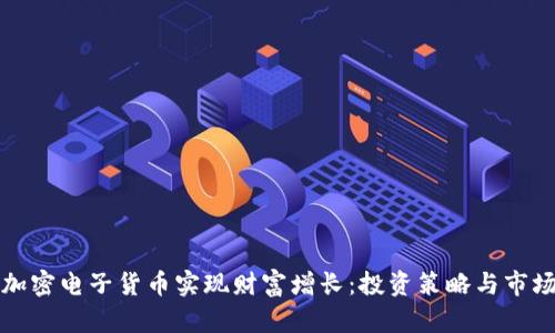 如何通过加密电子货币实现财富增长：投资策略与市场动态分析