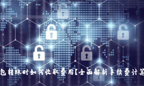 在TP钱包转账时如何收取费用？全面解析手续费计算与管理