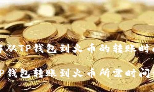 理解从TP钱包到火币的转账时间
从TP钱包转账到火币所需时间详解