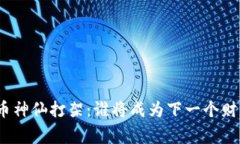 加密货币神仙打架：谁将成为下一个财