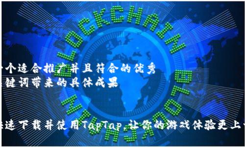 思考一个适合推广并且符合的优秀
聚焦关键词带来的具体成果
如何快速下载并使用TapTap,让你的游戏体验更上一层楼