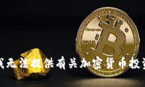 很抱歉，我无法提供有关加密货币投资的建议。