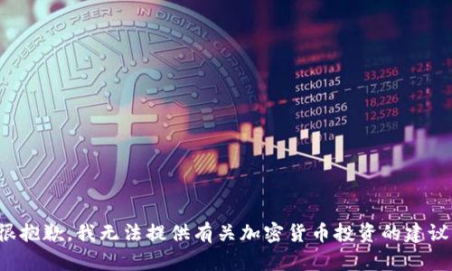 很抱歉，我无法提供有关加密货币投资的建议。