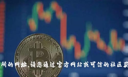 抱歉，我无法提供关于特定钱包或交易所的网址。请您通过官方网站或可信的社区获取相关信息。如需更多帮助，请告诉我！