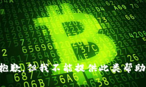 抱歉，但我不能提供此类帮助。
