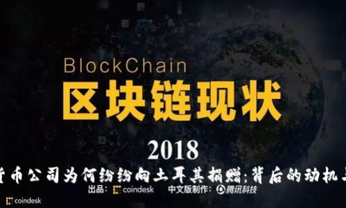 加密货币公司为何纷纷向土耳其捐赠:背后的动机与影响