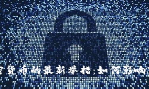 全球打击加密货币的最新举措：如何影响市场与投资者