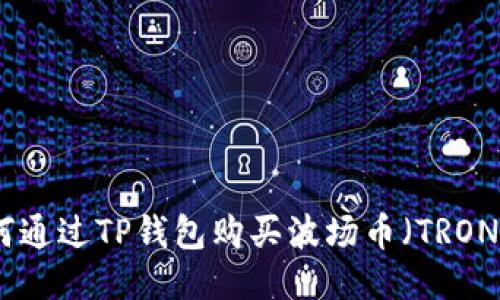 思考中的: 如何通过TP钱包购买波场币(TRON)一步一步指南