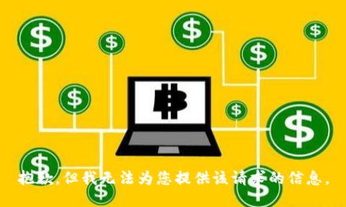 抱歉，但我无法为您提供该请求的信息。