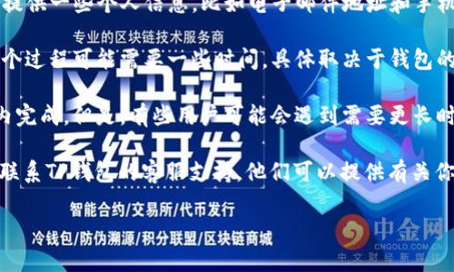 关于TP钱包的激活时间，我可以提供一些相关信息，但具体情况可能会因不同的应用版本或用户所在的地区有所不同。因此，最好查阅官方文档或联系客服以获取准确的信息。

通常情况下，TP钱包的激活流程可能包括以下几个步骤：

1. **注册账户**：首先，你需要下载TP钱包并注册一个账户。注册时通常需要提供一些个人信息，比如电子邮件地址和手机号码。一旦完成注册，你可能会收到一封确认邮件或短信。

2. **身份验证**：一些钱包可能会要求进行身份验证，确保用户的合法性。这个过程可能需要一些时间，具体取决于钱包的安全措施。

3. **激活流程**：在信息提交和验证完成后，钱包的激活可能会在几个小时内完成。但是，有些用户可能会遇到需要更长时间（如24小时）的情况，具体取决于网络拥堵、服务器负载以及其他技术因素。

4. **联系客服**：如果你发现自己的TP钱包在24小时内仍未激活，建议直接联系TP钱包的客服支持。他们可以提供有关你账户状态的最新信息，并帮助你解决任何潜在的问题。

如果你有其他问题或者需要进一步了解TP钱包的使用，请随时告诉我！