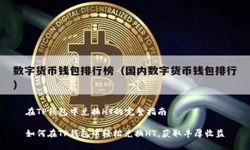 在TP钱包中兑换HT的完整指南

如何在TP钱包中轻松兑换HT，获取丰厚收益