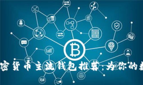 2023年必备的加密货币主流钱包推荐：为你的数字资产保驾护航