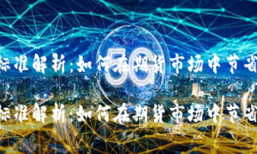 交易所期货手续费标准解析：如何在期货市场中节省成本，提升盈利空间

交易所期货手续费标准解析：如何在期货市场中节省成本，提升盈利空间