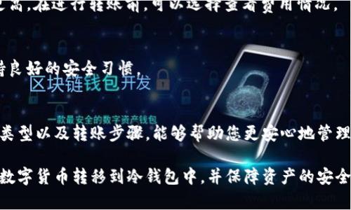 将币转到冷钱包是一个保障资产安全的重要步骤。以下是如何将数字货币安全地转移到冷钱包的详细步骤和相关信息。

什么是冷钱包？
冷钱包是一种不与互联网直接连接的钱包，通常用来存储大量加密货币。由于其不在线的特性，冷钱包比热钱包（在线钱包）更安全，能有效抵御黑客攻击和网络欺诈。

选择合适的冷钱包
冷钱包有不同的类型，主要包括硬件钱包、纸钱包和离线钱包。选择哪种冷钱包取决于个人的使用习惯和需求。
ul
    listrong硬件钱包：/strong如Ledger、Trezor等。这些设备专门设计用于安全存储加密货币，通常具有易于使用的界面和管理工具。/li
    listrong纸钱包：/strong纸钱包是将公钥和私钥打印在纸上。这种方式虽然安全，但需要注意防止纸张损坏或遗失。/li
    listrong离线钱包：/strong使用特定软件生成钱包地址，然后永久不连接到网络。/li
/ul

如何将币转到冷钱包
转币的步骤大致如下：
ol
    listrong准备工作：/strong确保你已经拥有冷钱包，并且备份了相关的私钥或助记词。一定要妥善保管，避免通过不安全的渠道分享。/li
    listrong获取钱包地址：/strong打开你的冷钱包软件或硬件设备，获取你的收款地址。这通常是一个长字符串，确保复制无误。/li
    listrong登录你的交易所钱包：/strong比如Binance、Coinbase等，进入你的账户。/li
    listrong发起转账：/strong在交易所选择提现或转账功能，将获取的冷钱包地址粘贴进去。输入希望转账的金额，并确认所有信息准确无误。/li
    listrong确认交易：/strong交易所通常会要求你进行二次确认。检查地址、金额及费用是否正确，确认后提交交易请求。/li
    listrong检查冷钱包：/strong转账完成后，查看冷钱包以确认币已经成功到账。根据网络繁忙程度，可能需要一些时间。/li
/ol

注意事项
在整个转账过程中，务必小心谨慎。以下是一些需要注意的事项：
ul
    li确认号的准确性，确保收款地址无误，避免资产损失。/li
    li在不确定的情况下可以少量转账进行测试，确保流程正常后再进行大额转账。/li
    li定期备份你的冷钱包信息，包括私钥和助记词，以防丢失。/li
    li避免在公共网络或不安全的设备上进行转账。/li
/ul

常见问题解答
在转币过程中，可能会遇到一些常见问题。

strongQ1: 如果我转错地址怎么办？/strong
A1: 一旦转账完成，无法撤回。因此，务必检查地址的正确性。使用小额测试转账可以降低风险。

strongQ2: 转账费用高吗？/strong
A2: 转账费用因网络状态而异。在网络繁忙时，费用可能会更高。在进行转账前，可以选择查看费用情况。

strongQ3: 冷钱包安全吗？/strong
A3: 相较于热钱包，冷钱包更为安全。但使用时依然需要保持良好的安全习惯。

结论
将币转到冷钱包是一项保护资产的重要措施。了解冷钱包的类型以及转账步骤，能够帮助您更安心地管理数字资产。记住，在整个过程中保持小心，避免不必要的损失。

通过本文的介绍，希望您能更清楚地了解如何安全有效地将数字货币转移到冷钱包中，并保障资产的安全。