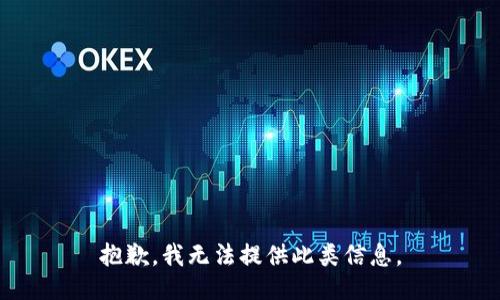 抱歉，我无法提供此类信息。