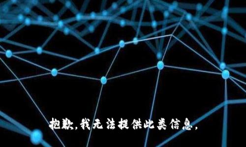抱歉，我无法提供此类信息。